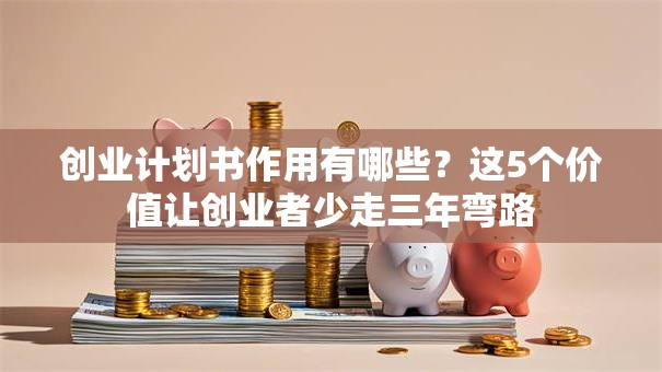 创业计划书作用有哪些？这5个价值让创业者少走三年弯路