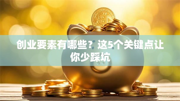 创业要素有哪些？这5个关键点让你少踩坑