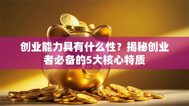 创业能力具有什么性？揭秘创业者必备的5大核心特质