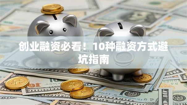 创业融资必看!10种融资方式避坑指南 创业融资必看!10种融资方式避坑指南