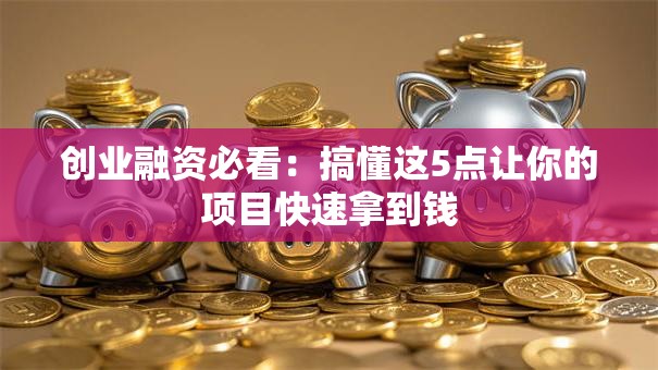 创业融资必看：搞懂这5点让你的项目快速拿到钱