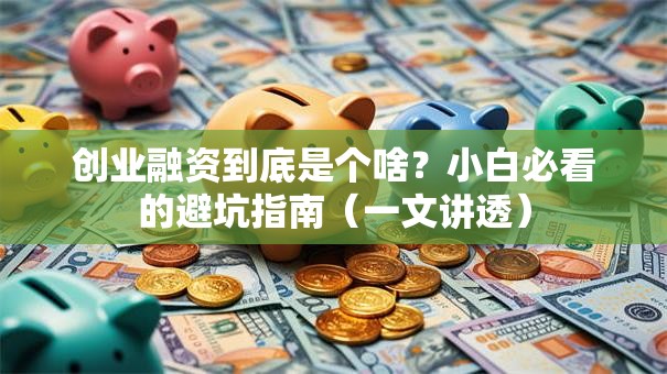 创业融资到底是个啥？小白必看的避坑指南（一文讲透）