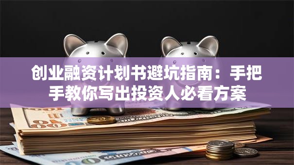 创业融资计划书避坑指南：手把手教你写出投资人必看方案