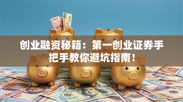 创业融资秘籍：第一创业证券手把手教你避坑指南！