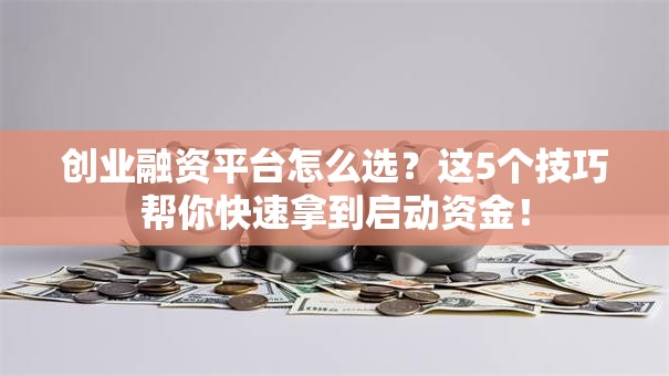 创业融资平台怎么选？这5个技巧帮你快速拿到启动资金！