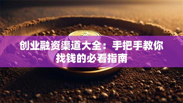 创业融资渠道大全:手把手教你找钱的必看指南 创业融资渠道大全:手把手教你找钱的必看指南