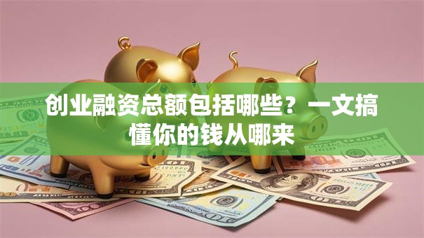 创业融资总额包括哪些？一文搞懂你的钱从哪来