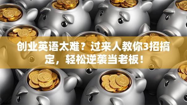 创业英语太难？过来人教你3招搞定，轻松逆袭当老板！