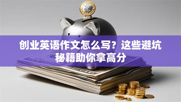 创业英语作文怎么写？这些避坑秘籍助你拿高分