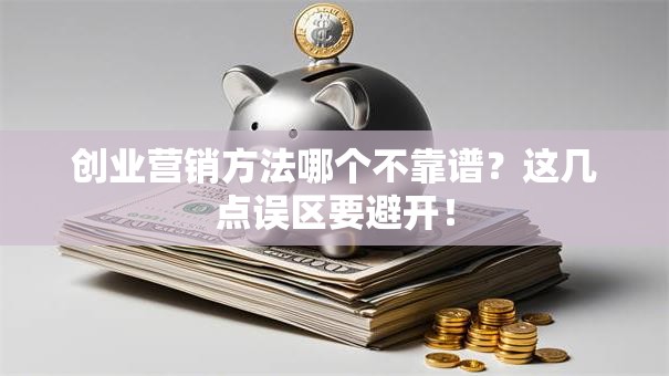 创业营销方法哪个不靠谱？这几点误区要避开！