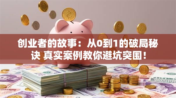 创业者的故事:从0到1的破局秘诀 真实案例教你避坑突围! 创业者的故事:从0到1的破局秘诀 真实案例教你避坑突围!