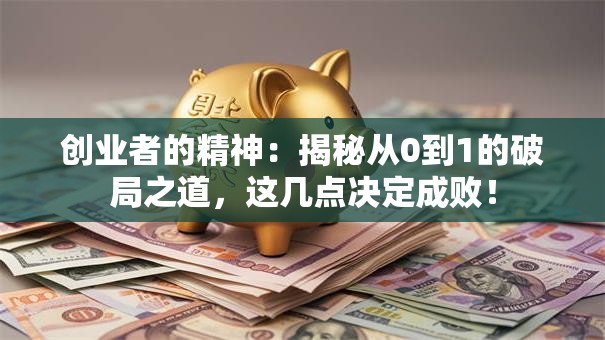 创业者的精神:揭秘从0到1的破局之道,这几点决定成败! 创业者的精神:揭秘从0到1的破局之道,这几点决定成败!