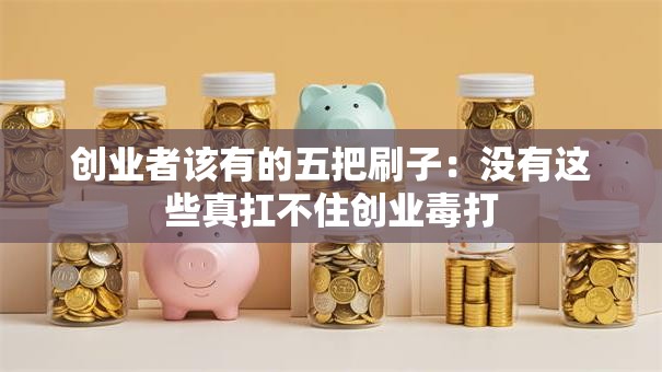 创业者该有的五把刷子:没有这些真扛不住创业毒打 创业者该有的五把刷子:没有这些真扛不住创业毒打