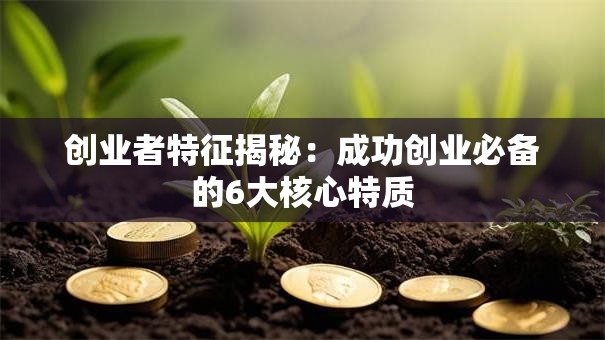 创业者特征揭秘:成功创业必备的6大核心特质 创业者特征揭秘:成功创业必备的6大核心特质