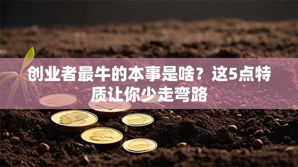 创业者最牛的本事是啥？这5点特质让你少走弯路
