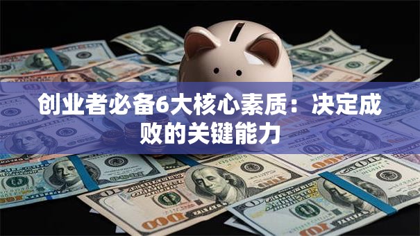 创业者必备6大核心素质:决定成败的关键能力 创业者必备6大核心素质:决定成败的关键能力