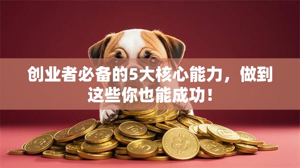创业者必备的5大核心能力，做到这些你也能成功！