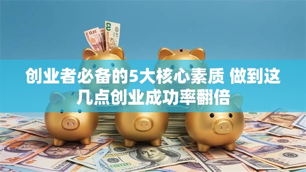创业者必备的5大核心素质 做到这几点创业成功率翻倍