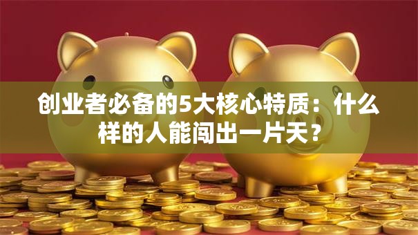 创业者必备的5大核心特质：什么样的人能闯出一片天？