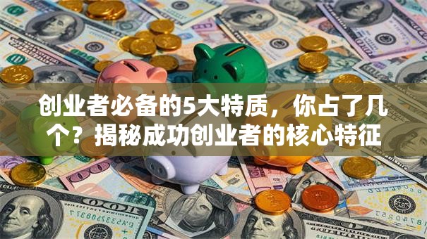 创业者必备的5大特质，你占了几个？揭秘成功创业者的核心特征！