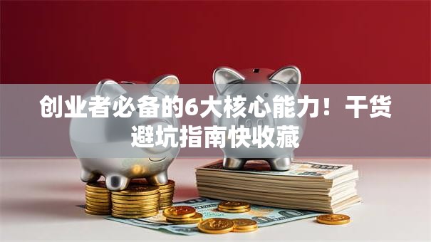 创业者必备的6大核心能力！干货避坑指南快收藏