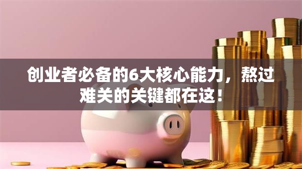 创业者必备的6大核心能力，熬过难关的关键都在这！