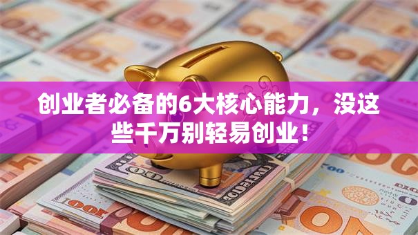 创业者必备的6大核心能力，没这些千万别轻易创业！
