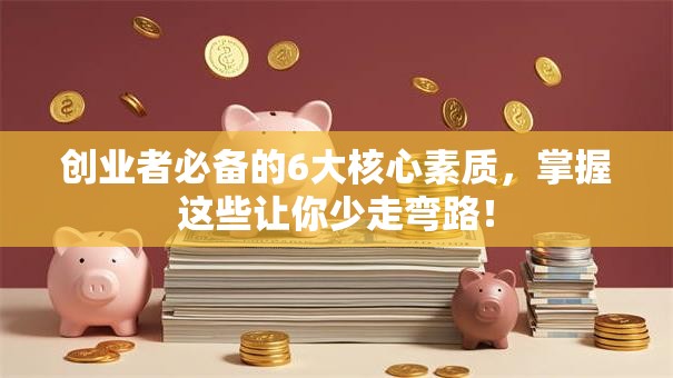创业者必备的6大核心素质，掌握这些让你少走弯路！