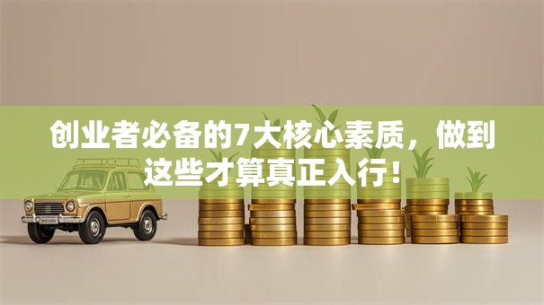 创业者必备的7大核心素质，做到这些才算真正入行！