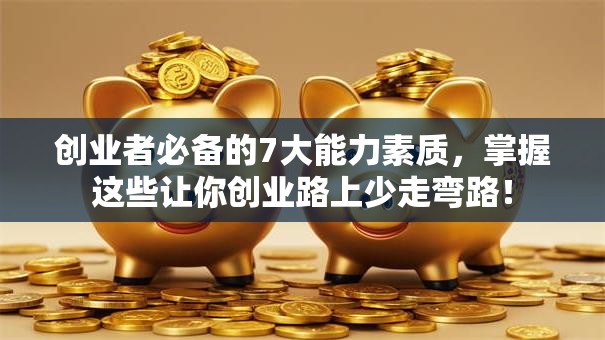 创业者必备的7大能力素质，掌握这些让你创业路上少走弯路！