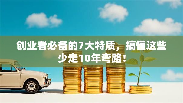创业者必备的7大特质，搞懂这些少走10年弯路！