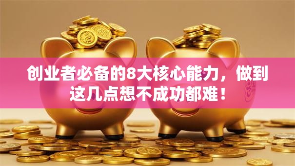 创业者必备的8大核心能力，做到这几点想不成功都难！