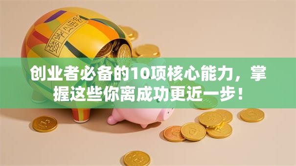 创业者必备的10项核心能力，掌握这些你离成功更近一步！