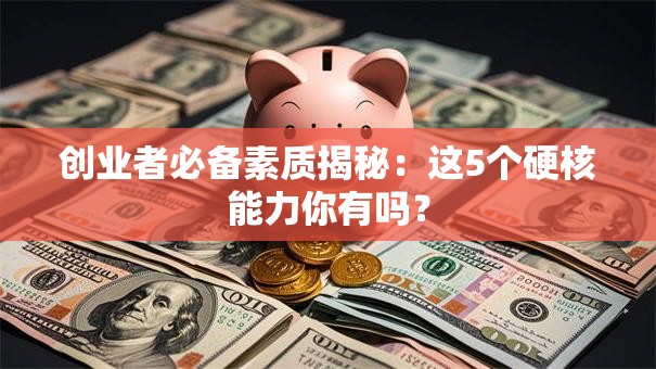 创业者必备素质揭秘：这5个硬核能力你有吗？