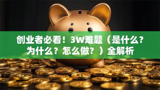 创业者必看！3W难题（是什么？为什么？怎么做？）全解析