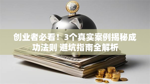 创业者必看！3个真实案例揭秘成功法则 避坑指南全解析