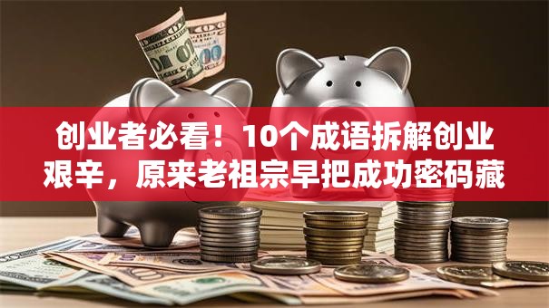 创业者必看！10个成语拆解创业艰辛，原来老祖宗早把成功密码藏好了