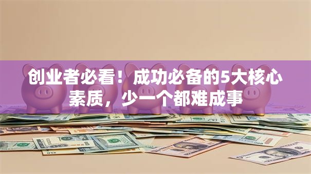 创业者必看！成功必备的5大核心素质，少一个都难成事