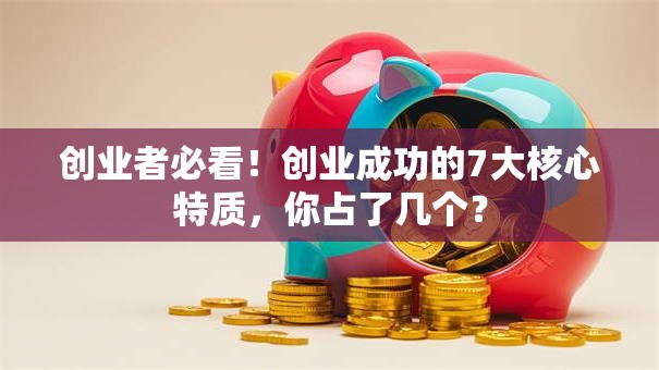 创业者必看！创业成功的7大核心特质，你占了几个？