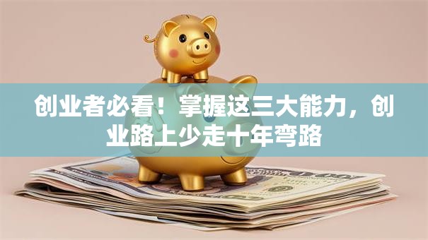 创业者必看！掌握这三大能力，创业路上少走十年弯路