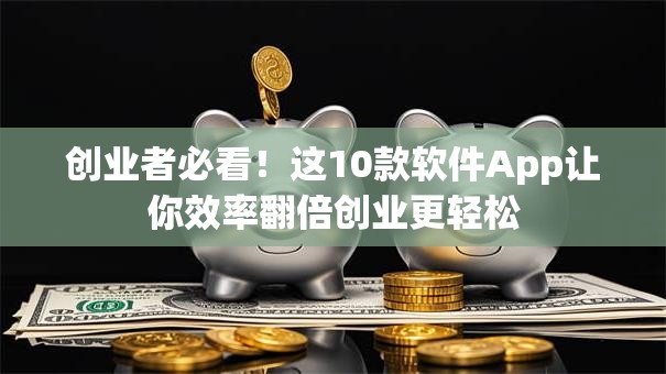 创业者必看！这10款软件App让你效率翻倍创业更轻松