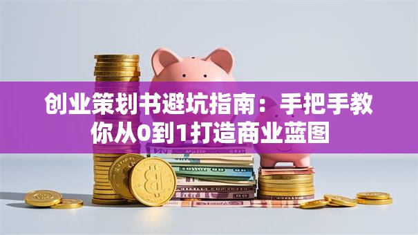 创业策划书避坑指南：手把手教你从0到1打造商业蓝图