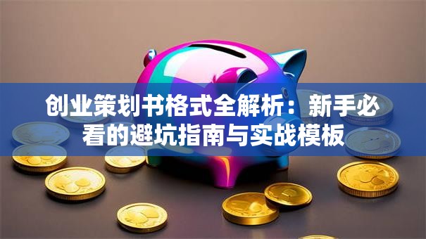 创业策划书格式全解析：新手必看的避坑指南与实战模板
