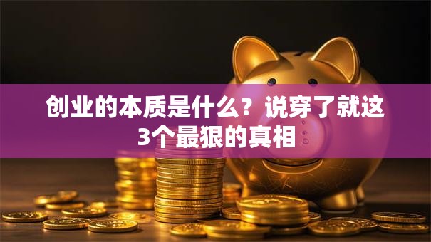 创业的本质是什么？说穿了就这3个最狠的真相