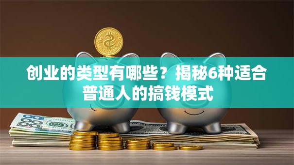 创业的类型有哪些？揭秘6种适合普通人的搞钱模式