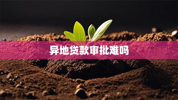 异地贷款审批难吗