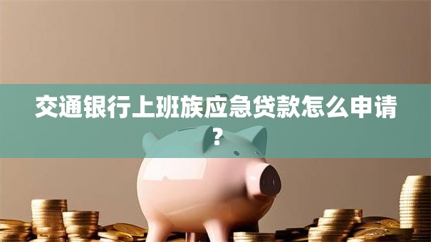 交通银行上班族应急贷款怎么申请？