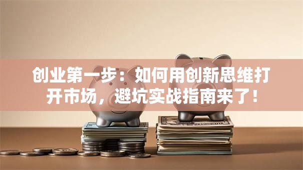 创业第一步：如何用创新思维打开市场，避坑实战指南来了！