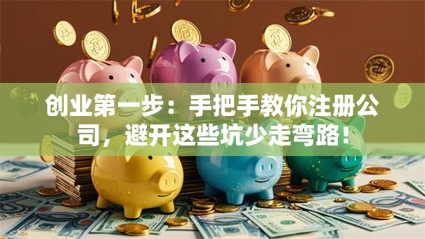 创业第一步：手把手教你注册公司，避开这些坑少走弯路！