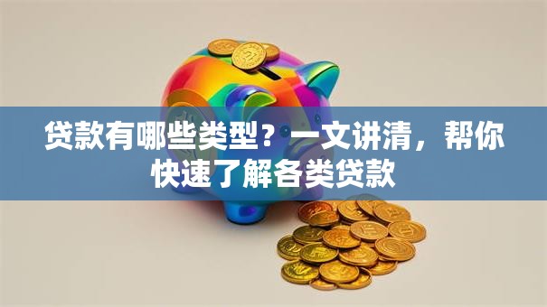 贷款有哪些类型？一文讲清，帮你快速了解各类贷款